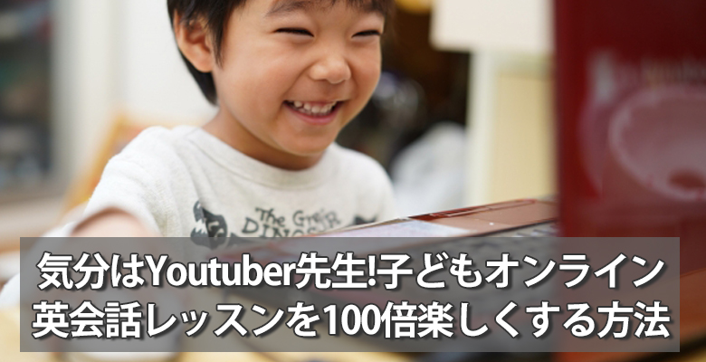 気分はYoutuber先生!子どもオンライン英会話レッスンを100倍楽しくする方法