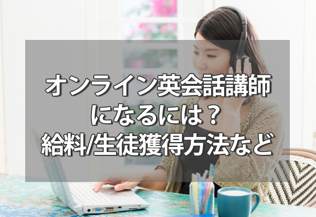 オンライン英会話講師になるには？給料/スケジュール/生徒獲得方法など