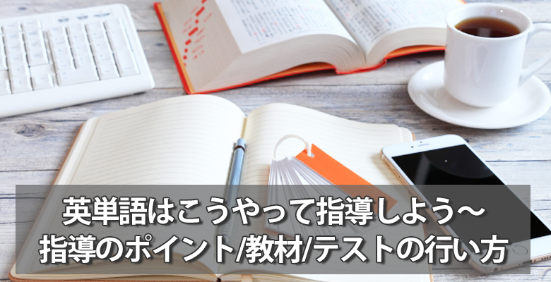 英単語はこうやって指導しよう～単語指導のポイント/教材選び/テストの行い方