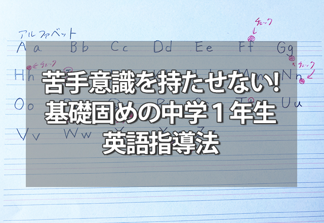 苦手意識を持たせない、基礎固めの中学１年生英語指導法