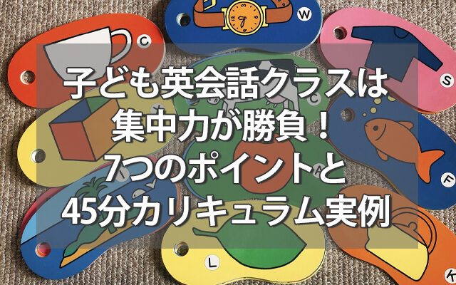 子ども英会話クラスは集中力が勝負！7つのポイントと45分カリキュラム実例