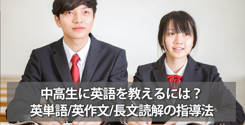 中高生に英語を教えるには？英単語/英作文/長文読解の指導法