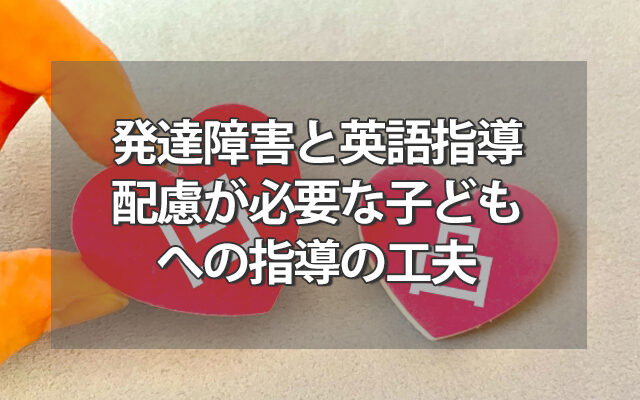 発達障害と英語指導～配慮が必要な子どもへの指導の工夫