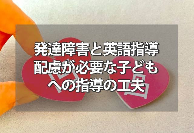 発達障害と英語指導～配慮が必要な子どもへの指導の工夫