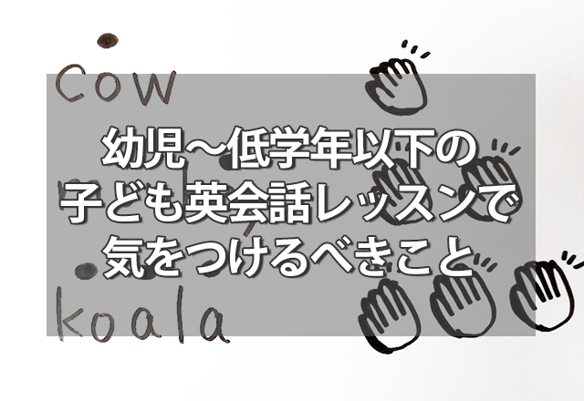 幼児～低学年以下の子ども英会話レッスンで気をつけるべきこと