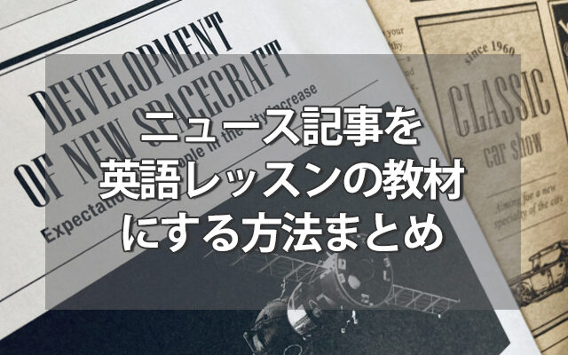 ニュース記事を英語レッスンの教材にする方法まとめ